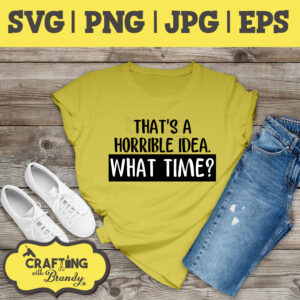 That's a Horrible Idea. What Time? | SVG | PNG | JPG | eps cut file