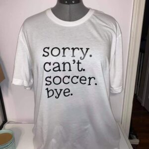 Sorry Can't Soccer Bye Shirt