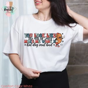 You Look Like The Fourth of July Make Me Want a Hot Dog Real Bad Shirt