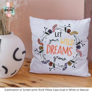 Let Your Wild Dreams Grow 16 x 16 Screen Print or Sublimation Pillow Case