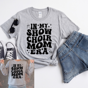 In My Show Choir Mom Era Tshirt or Sweatshirt