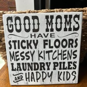 Sign:  good moms have sticky floors, messy kitchens, laundry piles and happy kids